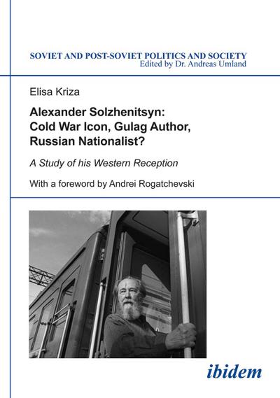 Alexander Solzhenitsyn: Cold War Icon, Gulag Author, Russian Nationalist? : A Study of the Western Reception of his Literary Writings, Historical Interpretations, and Political Ideas - Elisa Kriza