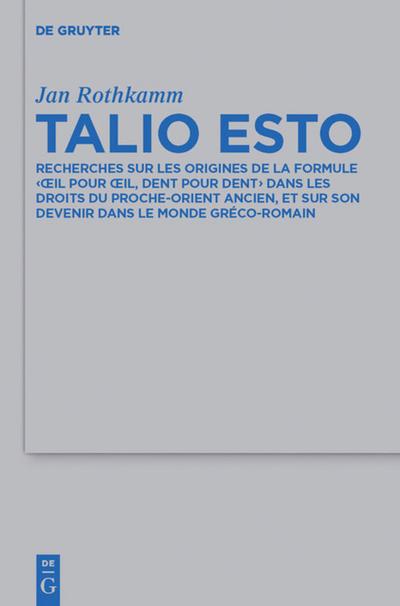 Talio Esto : Recherches sur les origines de la formule 'oeil pour oeil, dent pour dent' dans les droits du Proche-Orient ancien, et sur son devenir dans le monde gréco-romain - Jan Rothkamm