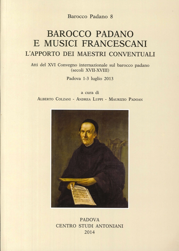 Barocco Padano e Musici Francescani. L'Apporto dei Maestri Conventuali. Atti del 16° Convegno Internazionale. (Padova, 1-3 Luglio 2013). Ediz. Multilingue. Vol. 8 - Colzani A.,Luppi A.,Padoan M.