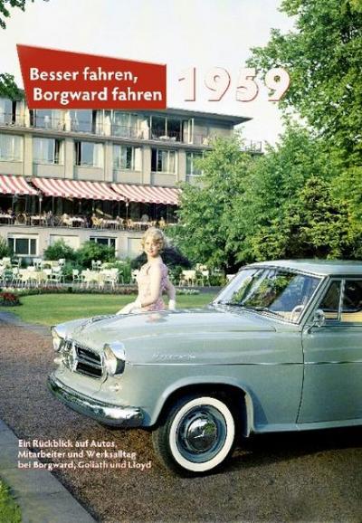 Besser fahren, Borgward fahren 1959 : Ein Rückblick auf Autos, Mitarbeiter und Werksalltag bei Borgward, Goliath und Lloyd - Peter Kurze