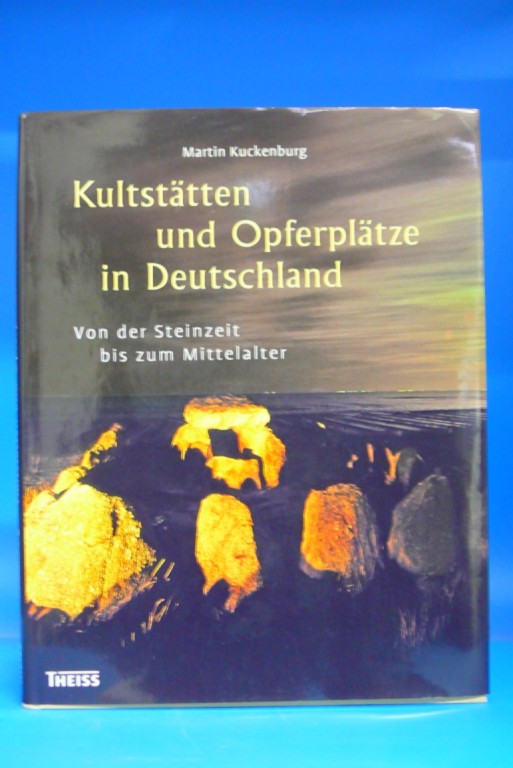Kultstätten und Opferplätze in Deutschland. - Von der Steinzeit bis zum Mittelalter. - Martin Kuckenburg