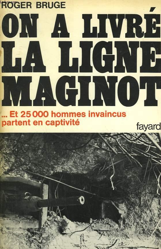 HISTOIRE DE LA LIGNE MAGINOT TOME 2 : ON A LIVRE LA LIGNE MAGINOT. ET 25 000 HOMMES INVAINCUS PARTENT EN CAPTIVITE. - BRUGE ROGER.