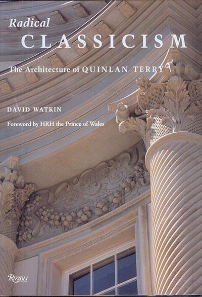 RADICAL CLASSICISM: The Architecture of Quinlan Terry - Watkin, David