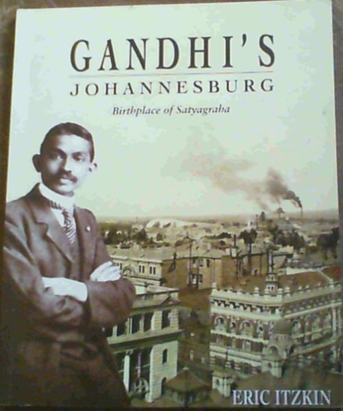 Gandhi's Johannesburg: Birthplace of Satyagraha - Itzkin, Eric