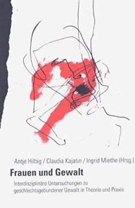 Frauen und Gewalt. Interdisziplinäre Untersuchungen zu geschlechtsgebundener Gewalt in Theorie und Praxis - Hilbig, Antje/ Kajatin, Claudia/ Miethe, Ingrid (Hg.)