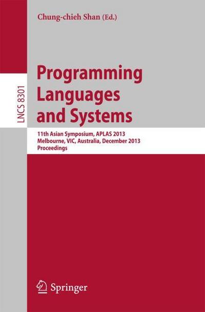 Programming Languages and Systems : 11th International Symposium, APLAS 2013, Melbourne, VIC, Australia, December 9-11, 2013, Proceedings - Chung-Chien Shan