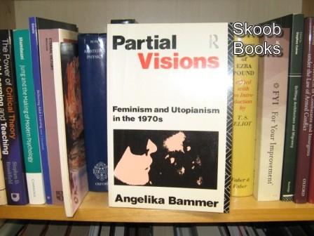 Partial Visions: Feminism and Utopianism in the 1970s - Bammer, Angelika