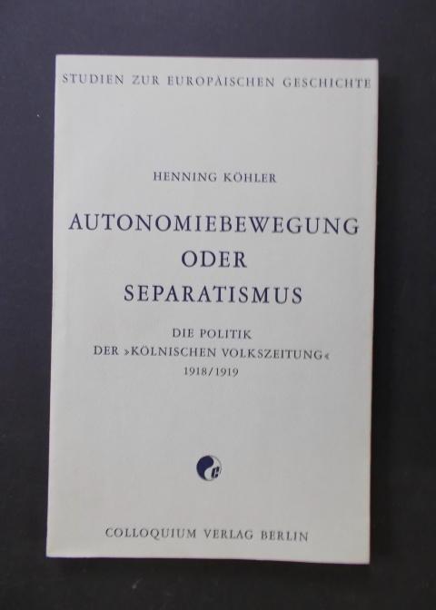 Autonomiebewegung und Separatismus - die Politik der Kölnischen Volkszeitung 1918/19 - Köhler, Henning