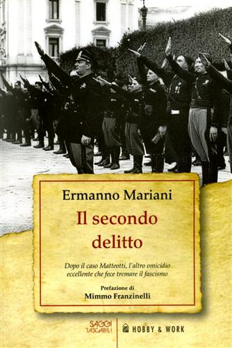 Il secondo delitto. Dopo il caso Matteotti, l'altro omicidio eccellente che fece tremare il fascismo. - Mariani,Ermanno.