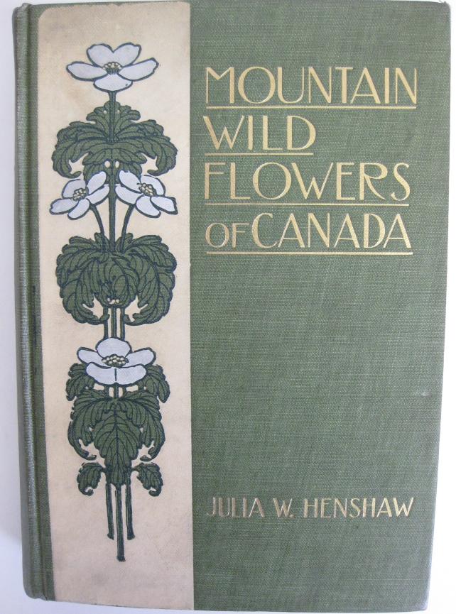 Mountain Wild Flowers of Canada. A Simple and Popular Guide to the Names and Descriptions of the Flowers That Bloom Above the Clouds Henshaw, Julia W