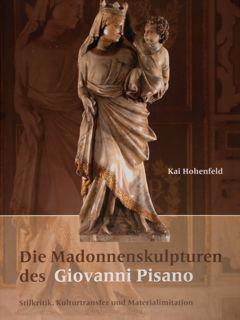 Die Madonnenskulpturen des Giovanni Pisano. Stilkritik, Kulturtransfer und Materialimitation. - Hohenfeld Kai
