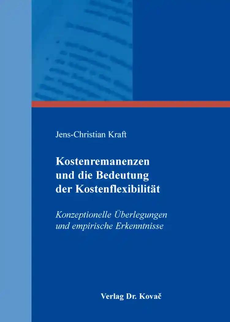 Kostenremanenzen und die Bedeutung der KostenflexibilitÃ¤t, Konzeptionelle Ãœberlegungen und empirische Erkenntnisse - Jens-Christian Kraft
