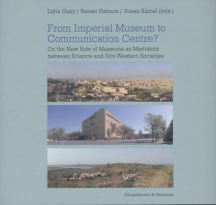 From Imperial Museum to Communication Centre? On the New Role of Museums as Mediators between Science and Non-Western Societies. - Guzy, Lidia, Rainer Hatoum and Susan Kamel (Eds.)