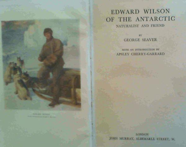 Edward Wilson of the Antarctic : Naturalist and Friend - Seaver, George