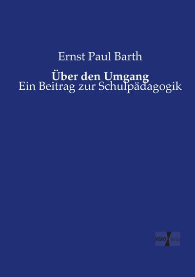 Über den Umgang : Ein Beitrag zur Schulpädagogik - Ernst Paul Barth