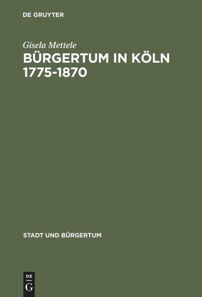 Bürgertum in Köln 1775¿1870 : Gemeinsinn und freie Association - Gisela Mettele