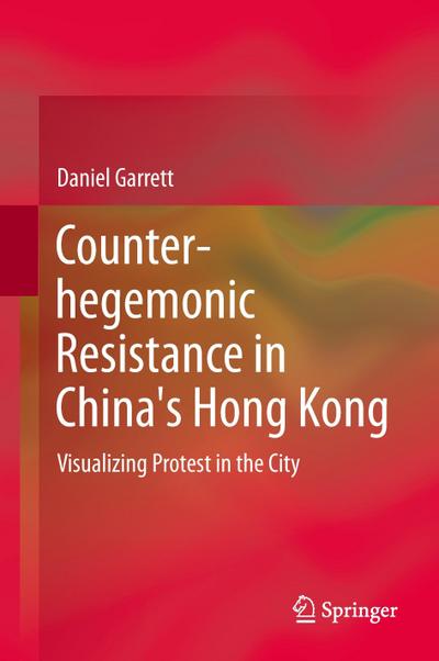 Counter-hegemonic Resistance in China's Hong Kong : Visualizing Protest in the City - Daniel Garrett