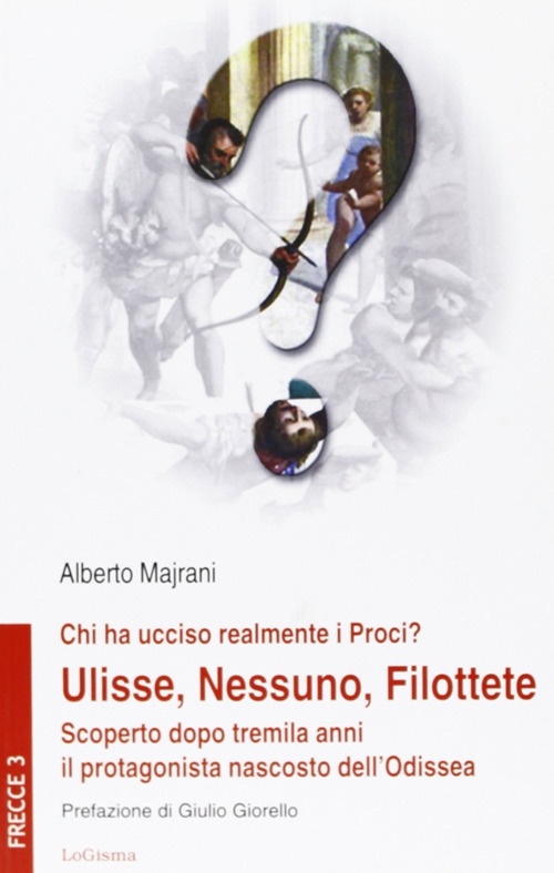 Chi ha ucciso realmente i Proci? Ulisse, Nessuno, Filottete. Scoperto dopo tremila anni il protagonista nascosto dell'Odissea - Majrani Alberto