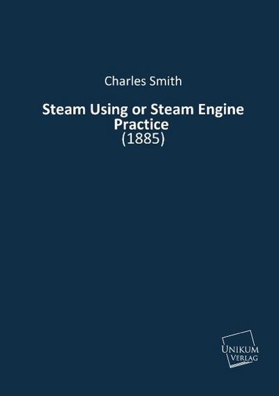 Steam Using or Steam Engine Practice : (1885) - Charles Smith