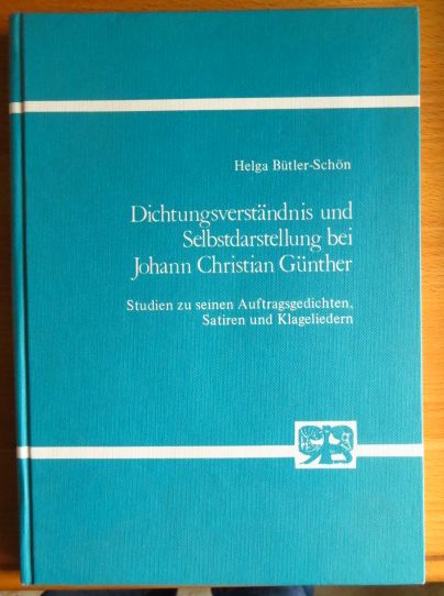 Dichtungsverständnis und Selbstdarstellung bei Johann Christian Günther : Studien zu seinen Auftragsgedichten, Satiren u. Klageliedern. von - Bütler-Schön, Helga