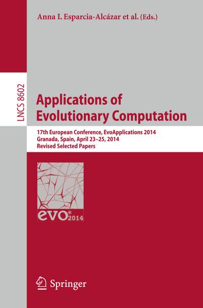 Applications of Evolutionary Computation : 17th European Conference, EvoApplications 2014, Granada, Spain, April 23-25, 2014, Revised Selected Papers - Antonio M. Mora