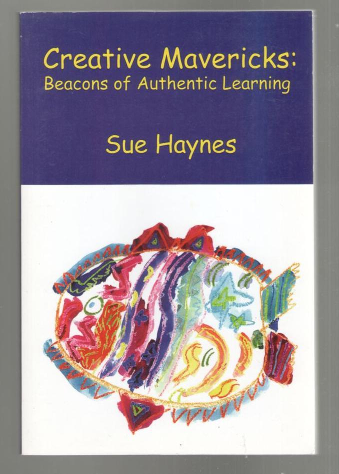 Creative Mavericks: Beacons of Authentic Learning by Haynes, Sue ...