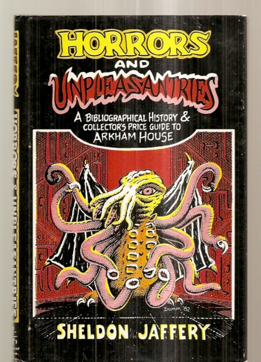 HORRORS AND UNPLEASANTRIES: A BIBLIOGRAPHICAL HISTORY & COLLECTOR'S PRICE GUIDE TO ARKHAM HOUSE - (Arkham House) Jaffery, Sheldon [Dust Wrapper art by Gary Dumm] [concluding essay by Gerry de la Ree]