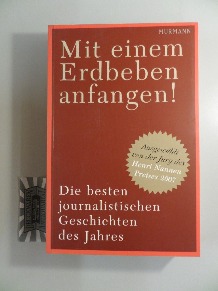 Mit einem Erdbeben anfangen! : die besten journalistischen Geschichten des Jahres. Die Jury des Henri-Nannen-Preises (Hg.). - Heinicke, Nicole [Red.] und Peter Sandmeyer [Red.]