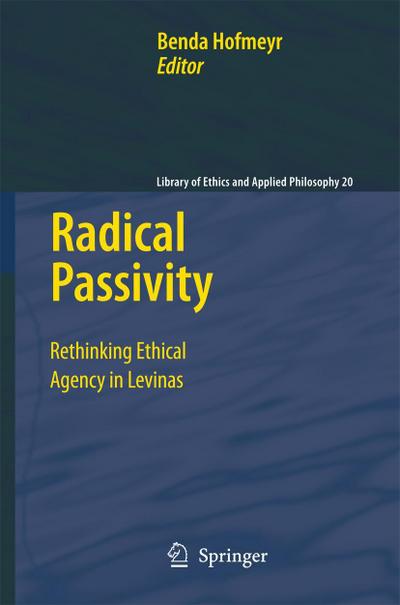 Radical Passivity : Rethinking Ethical Agency in Levinas - Benda Hofmeyr