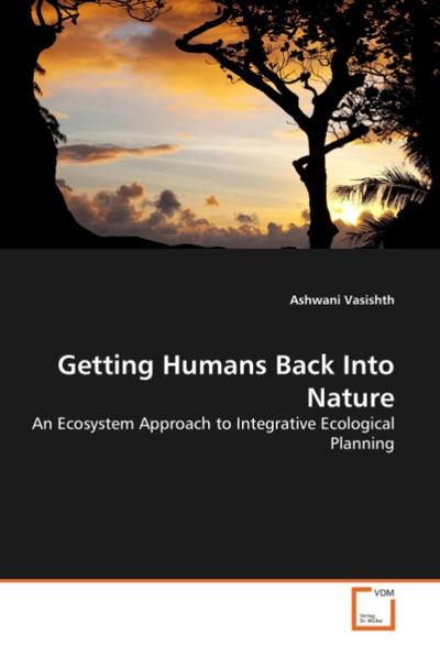 Getting Humans Back Into Nature : An Ecosystem Approach to Integrative Ecological Planning - Ashwani Vasishth