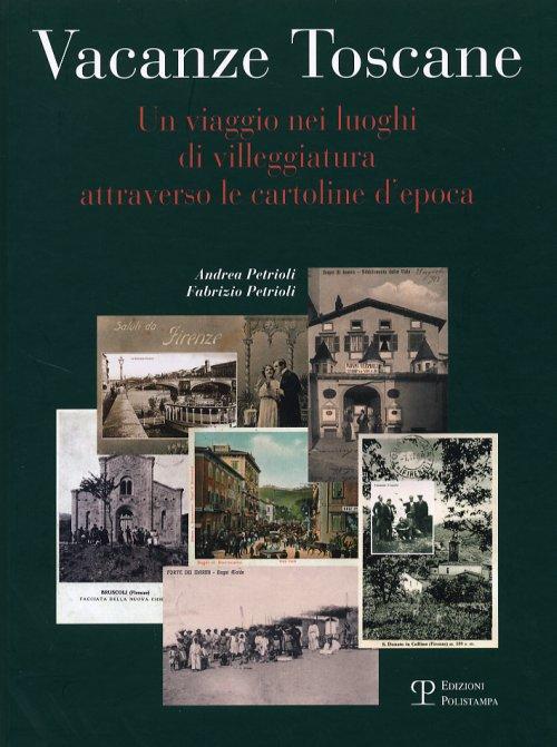 Vacanze toscane. Un viaggio nei luoghi di villeggiatura attraverso le cartoline d'epoca - Petrioli, Andrea; Petrioli, Fabrizio