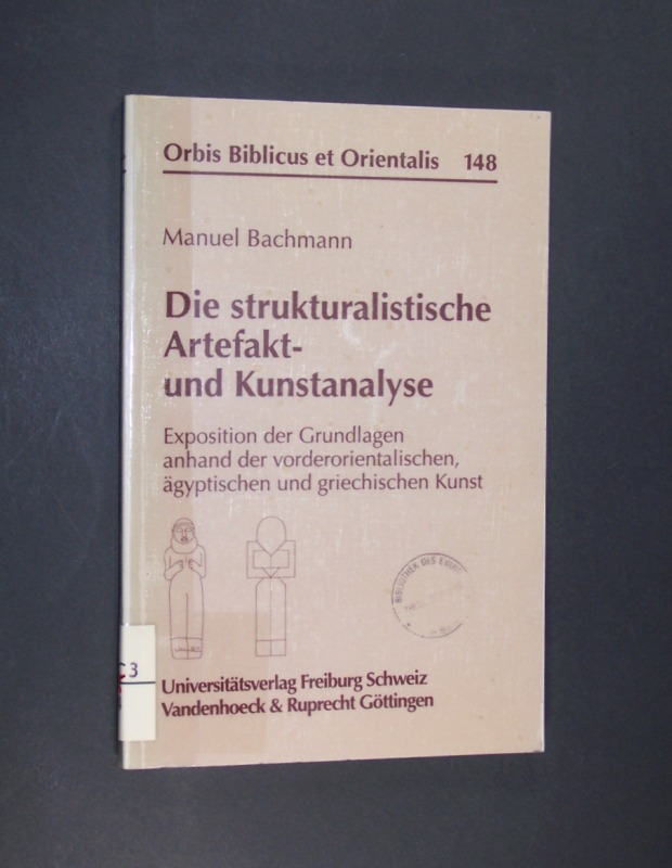 Die strukturalistische Artefakt- und Kunstanalyse. Exposition der Grundlagen anhand der vorderorientalischen, ägyptischen und griechischen Kunst. Von Manuel Bachmann. (= Orbis Biblicus et Orientalis, Band 148). - Bachmann, Manuel