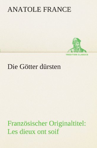 Die Götter dürsten: Französischer Originaltitel: Les dieux ont soif (TREDITION CLASSICS) - France, Anatole