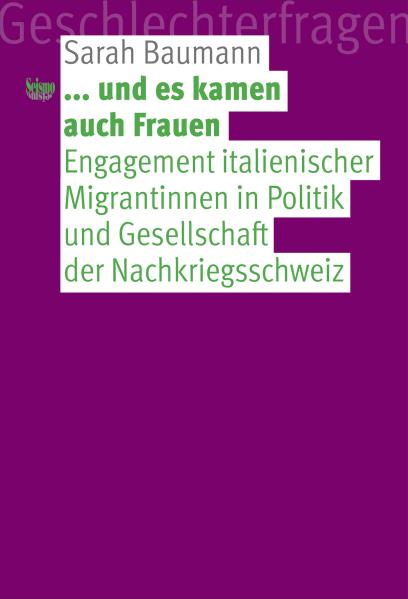 und es kamen auch Frauen. Engagement italienischer Migrantinnen in Politik und Gesellschaft der Nachkriegsschweiz - Baumann, Sarah