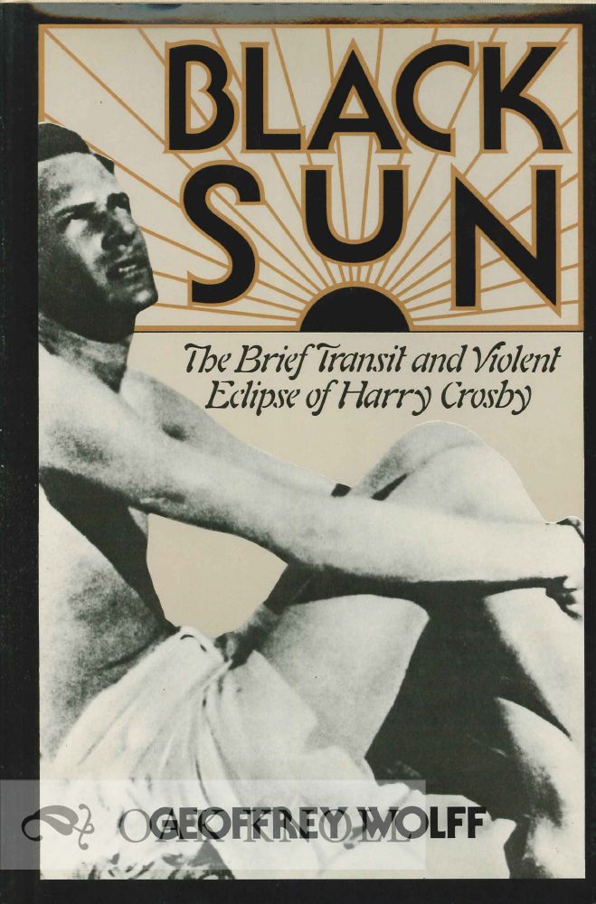 BLACK SUN, THE BRIEF TRANSIT AND VIOLENT ECLIPSE OF HARRY CROSBY - Wolff, Geoffrey