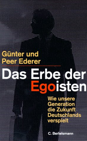 Das Erbe der Egoisten : wie unsere Generation die Zukunft Deutschlands verspielt. Günter und Peer Ederer - Ederer, Günter und Peer Ederer