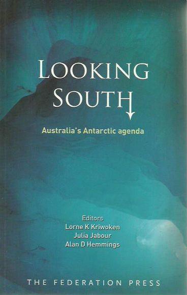 Looking South: Australia's Antarctic Agenda - Kriwoken, Lorne K.; Jabour, Julia and Hemmings, Alan D. (eds)