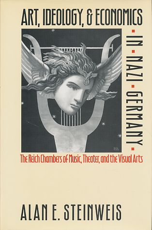 Art, ideology, & economics in Nazi Germany. the Reich Chambers of Music, Theater, and the Visual Arts. - Steinweis, Alan E.