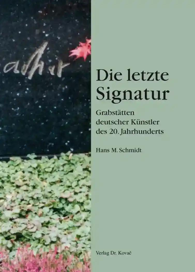 Die letzte Signatur - GrabstÃ¤tten deutscher KÃ¼nstler des 20. Jahrhunderts, - Hans M. Schmidt