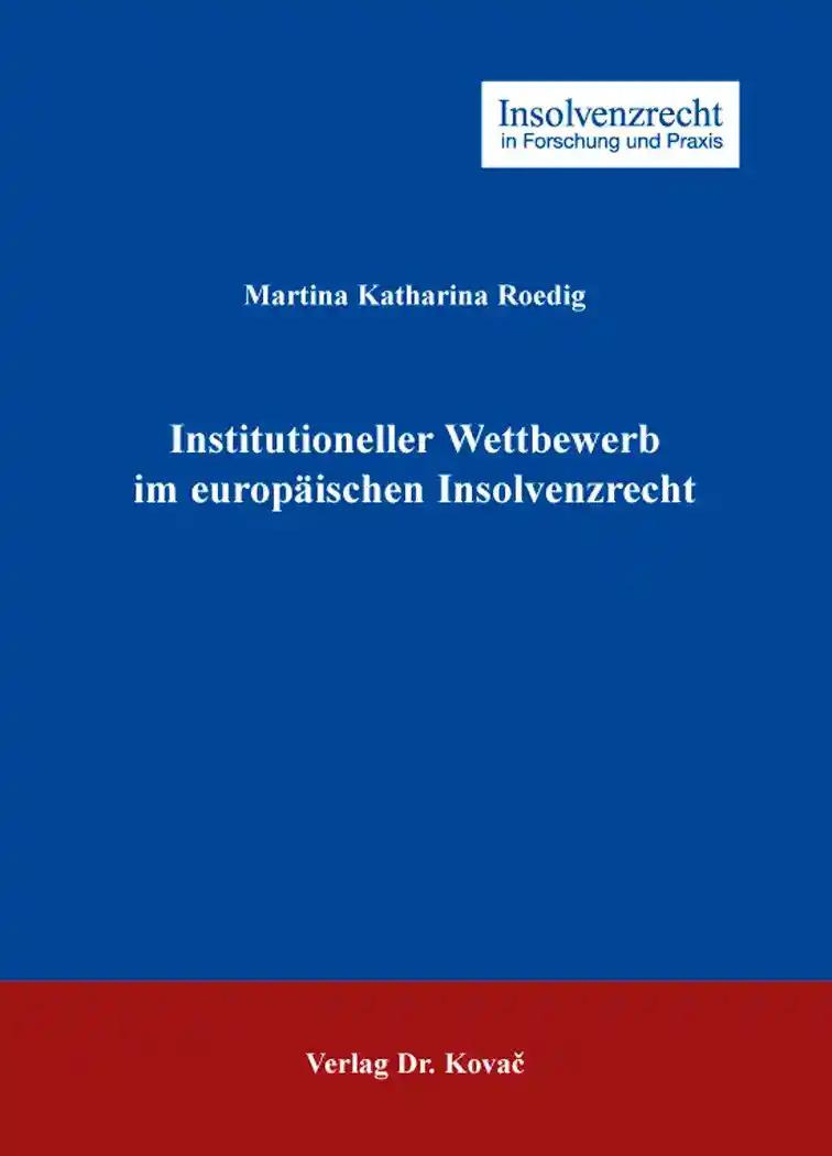 Institutioneller Wettbewerb im europÃ¤ischen Insolvenzrecht, - Martina Katharina Roedig