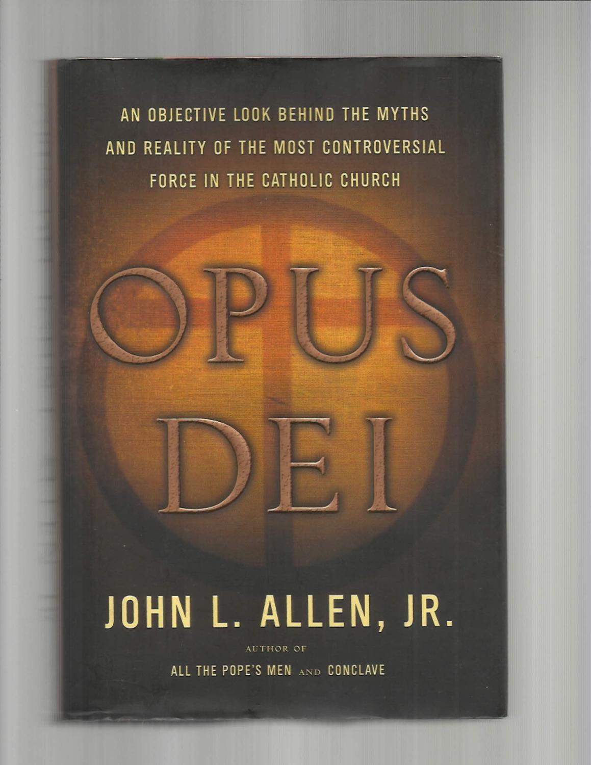 OPUS DEI: An Objective Look Behind The Myths And Reality Of The Most Controversial Force In The Catholic Church. - Allen, John L.