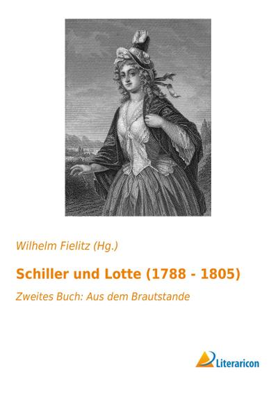 Schiller und Lotte (1788 - 1805) : Zweites Buch: Aus dem Brautstande - Wilhelm Fielitz (Hg.