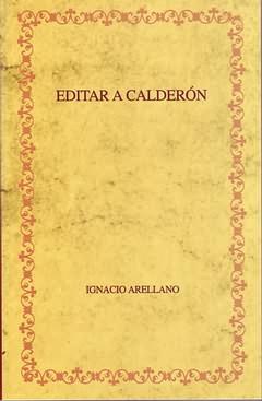Editar a Calderón : hacia una edición crítica de las comedias completas / Ignacio Arellano. - Arellano, Ignacio