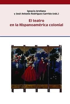 El teatro en la Hispanoamérica colonial / Ignacio Arellano, José A. Rodríguez Garrido (eds.) - Arellano Ayuso, Ignacio; Rodríguez Garrido, José Antonio