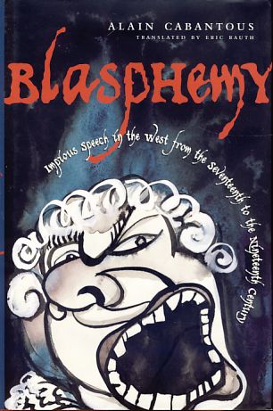 Blasphemy. Impious speech in the West from the seventeenth to the nineteenth century. Translated by Eric Rauth. - Cabantous, Alain