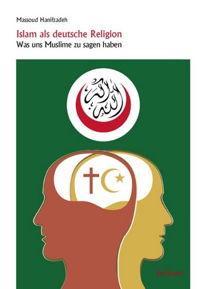 Islam als deutsche Religion : Was uns Muslime zu sagen haben - Massoud Hanifzadeh