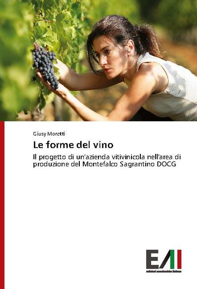 Le forme del vino : Il progetto di un'azienda vitivinicola nell'area di produzione del Montefalco Sagrantino DOCG - Giusy Moretti