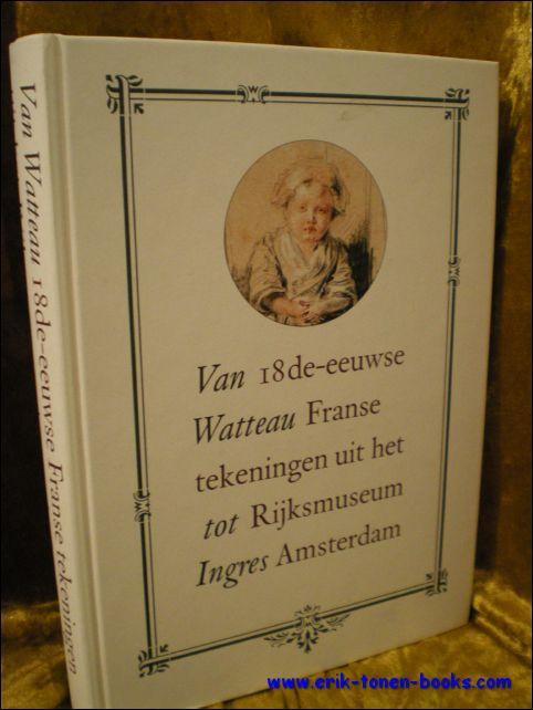 VAN WATTEAU TOT INGRES. 18e-EEUWSE FRANSE TEKENINGEN UIT HET RIJKSMUSEUM AMSTERDAM, - TE RIJDT, R.J.A.;