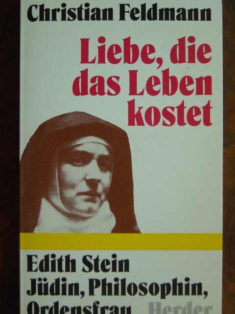 Liebe, die das Leben kostet. Edith Stein - Jüdin, Philosophin, Ordensfrau. - Feldmann, Christiana.