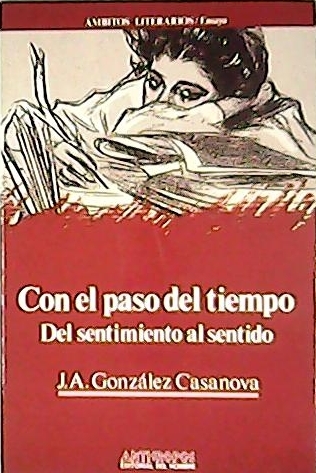 Con el paso del tiempo. Del sentimiento al sentido . (El disparo de Larra - Thomas Mann y el oficio de escritor - Acceso a Carl Schmitt,concretamente . Melville y el Leviatán - James Joyce y la Dublin celeste - Virginia Wolf entre olas - Ramon J. Sender o el exilio y el reino - José Bergamín, a vista de pájaro - El júbilo de Jorge Guillen - etc). - GONZÁLEZ CASANOVA, J.A.-